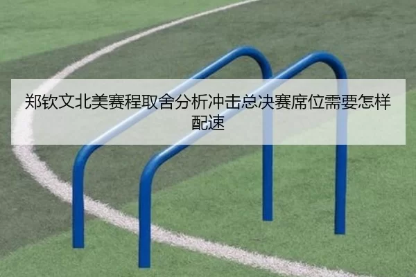郑钦文北美赛程取舍分析冲击总决赛席位需要怎样配速