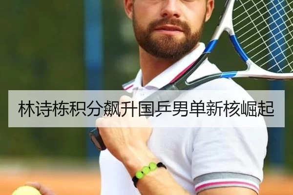林诗栋积分飙升国乒男单新核崛起
